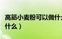 高筋小麦粉可以做什么饼（高筋小麦粉可以做什么）