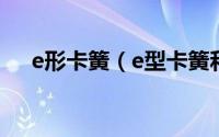 e形卡簧（e型卡簧和c型卡簧哪个牢固）