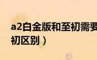 a2白金版和至初需要转奶吗（a2白金版跟至初区别）