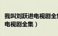 我叫刘跃进电视剧全集在线观看（我叫刘跃进电视剧全集）