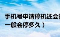 手机号申请停机还会扣费吗（手机号申请停机一般会停多久）