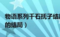 物语系列千石抚子结局（恋物语千石抚子最后的结局）