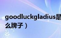 goodluckgladius是什么牌子（gladius是什么牌子）