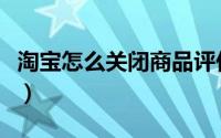 淘宝怎么关闭商品评价（淘宝商品通用评价语）