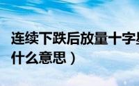 连续下跌后放量十字星（下跌途中放量十字星什么意思）