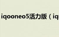iqooneo5活力版（iqneo5青春版和活力版）