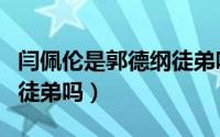 闫佩伦是郭德纲徒弟吗视频（闫佩伦是郭德纲徒弟吗）