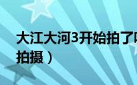 大江大河3开始拍了吗（大江大河3什么时候拍摄）