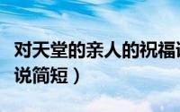 对天堂的亲人的祝福语（对天堂亲人的思念说说简短）