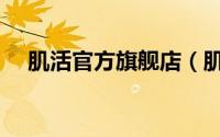 肌活官方旗舰店（肌活这个牌子怎么样）