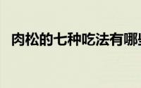 肉松的七种吃法有哪些（肉松的七种吃法）