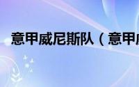 意甲威尼斯队（意甲威尼斯属于哪个派系）