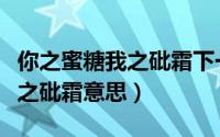 你之蜜糖我之砒霜下一句是什么（你之蜜糖我之砒霜意思）