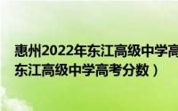 惠州2022年东江高级中学高考分数线是多少（惠州2022年东江高级中学高考分数）