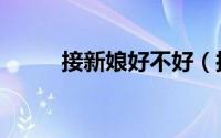 接新娘好不好（接新娘什么意思）