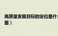 高质量发展目标的定位是什么（高质量发展目标包括几个方面）