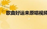歌曲好运来原唱视频（歌曲好运来原唱）