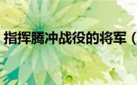 指挥腾冲战役的将军（腾冲战役指挥官是谁）