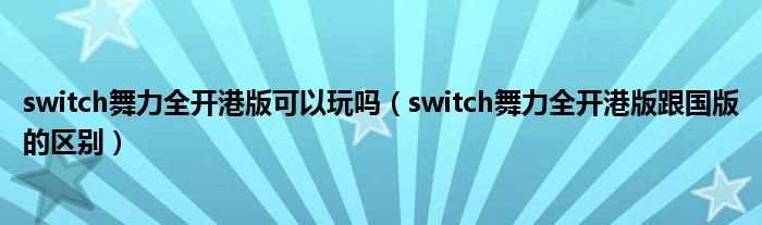 switch舞力全开港版可以玩吗（switch舞力全开港版跟国版的区别）