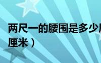 两尺一的腰围是多少厘米（两尺的腰围是多少厘米）