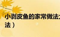 小剥皮鱼的家常做法大全（小剥皮鱼的家常做法）
