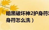 暗黑破坏神2护身符怎么刷（暗黑破坏神2护身符怎么洗）