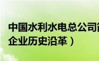 中国水利水电总公司简介（中国水利水电公司企业历史沿革）