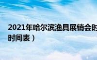 2021年哈尔滨渔具展销会时间（哈尔滨渔具展销会2022年时间表）