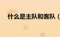 什么是主队和客队（主队客队什么意思）