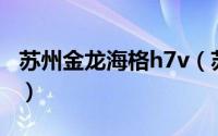 苏州金龙海格h7v（苏州金龙海格客车创始人）