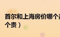首尔和上海房价哪个高（首尔和上海的房价哪个贵）