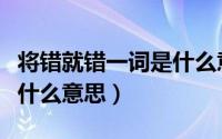 将错就错一词是什么意思啊（将错就错一词是什么意思）