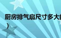 厨房排气扇尺寸多大的（厨房排气扇尺寸多大）