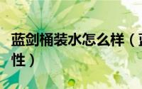蓝剑桶装水怎么样（蓝剑桶装水是碱性还是酸性）