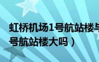 虹桥机场1号航站楼与2号航站楼（虹桥机场1号航站楼大吗）