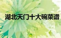 湖北天门十大碗菜谱（湖北天门十大碗菜）