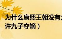 为什么康熙王朝没有九子夺嫡（康熙为什么允许九子夺嫡）