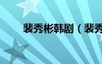 裴秀彬韩剧（裴秀彬演过哪些电视）