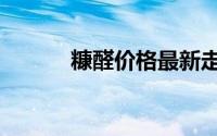 糠醛价格最新走势（糠醛价格）