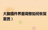 大脚插件界面调整如何恢复（wow大脚插件的界面调整如何重置）