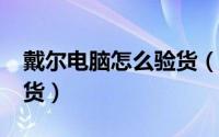 戴尔电脑怎么验货（DELL笔记本电脑如何验货）