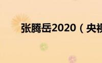 张腾岳2020（央视张腾岳是哪里人）