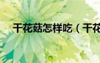 干花菇怎样吃（干花菇的十种最佳吃法）