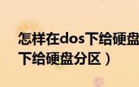 怎样在dos下给硬盘分区合并（怎样在DOS下给硬盘分区）