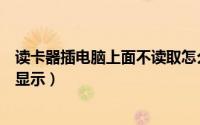 读卡器插电脑上面不读取怎么解决（读卡器插电脑上怎么不显示）