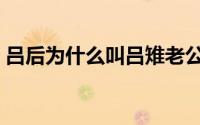 吕后为什么叫吕雉老公（吕后为什么叫吕雉）