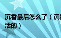 沉香最后怎么了（沉香重华大结局两人怎么复活的）