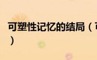 可塑性记忆的结局（可塑性记忆结局暗示什么）