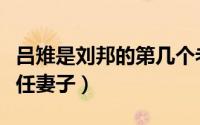 吕雉是刘邦的第几个老婆（吕雉是刘邦的第几任妻子）