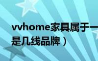 vvhome家具属于一线品牌吗（vvcasa家具是几线品牌）